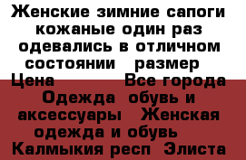 Женские зимние сапоги кожаные один раз одевались в отличном состоянии 37размер › Цена ­ 5 000 - Все города Одежда, обувь и аксессуары » Женская одежда и обувь   . Калмыкия респ.,Элиста г.